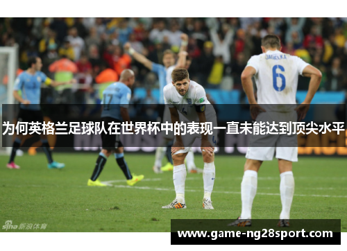 为何英格兰足球队在世界杯中的表现一直未能达到顶尖水平