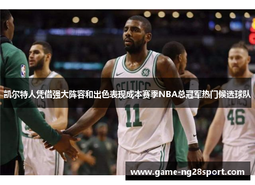 凯尔特人凭借强大阵容和出色表现成本赛季NBA总冠军热门候选球队