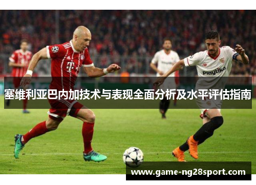 塞维利亚巴内加技术与表现全面分析及水平评估指南