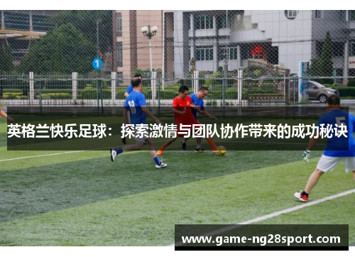 英格兰快乐足球：探索激情与团队协作带来的成功秘诀