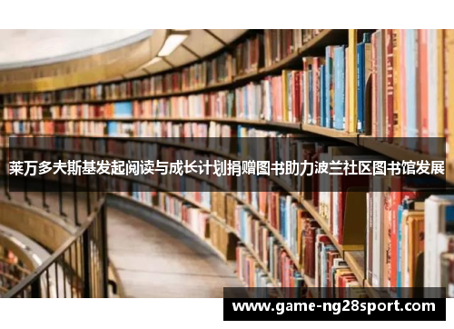 莱万多夫斯基发起阅读与成长计划捐赠图书助力波兰社区图书馆发展