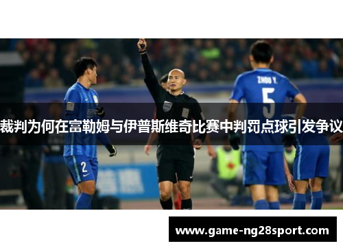 裁判为何在富勒姆与伊普斯维奇比赛中判罚点球引发争议