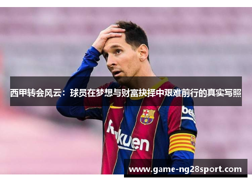 西甲转会风云：球员在梦想与财富抉择中艰难前行的真实写照